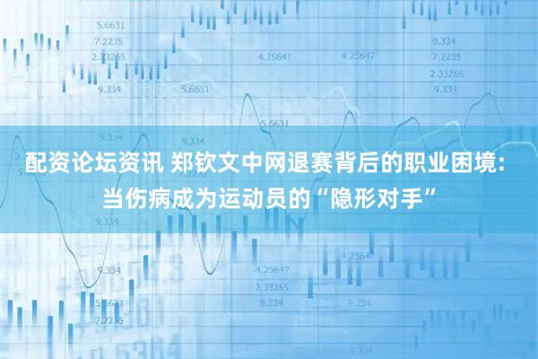 配资论坛资讯 郑钦文中网退赛背后的职业困境: 当伤病成为运动员的“隐形对手”