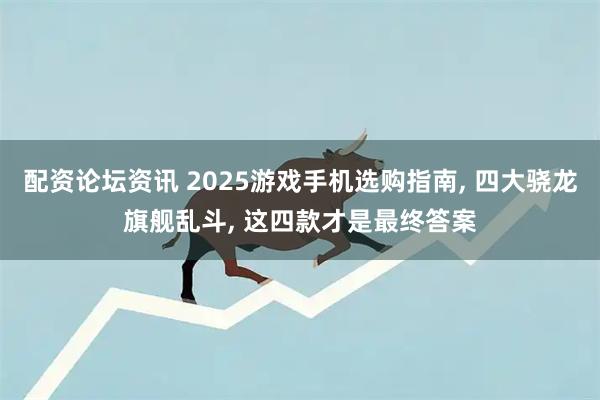 配资论坛资讯 2025游戏手机选购指南, 四大骁龙旗舰乱斗, 这四款才是最终答案