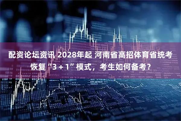 配资论坛资讯 2028年起 河南省高招体育省统考恢复“3＋1”模式，考生如何备考？